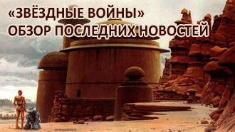 «Звёздные войны» — обзор последних новостей