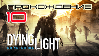 Прохождение Dying Light — Миссия 10