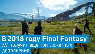 Final Fantasy XV в 2018 году получит ещё три DLC